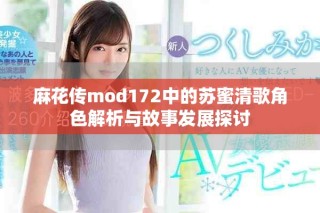 麻花传mod172中的苏蜜清歌角色解析与故事发展探讨