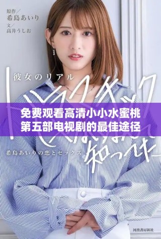 免费观看高清小小水蜜桃第五部电视剧的最佳途径揭秘