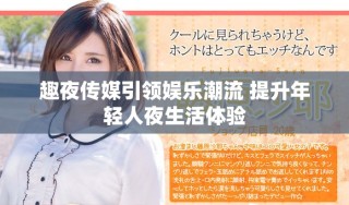 趣夜传媒引领娱乐潮流 提升年轻人夜生活体验