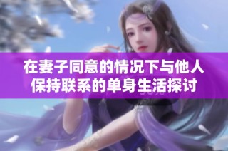 在妻子同意的情况下与他人保持联系的单身生活探讨