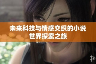 未来科技与情感交织的小说世界探索之旅