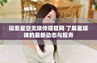 探索星空无限传媒官网 了解星媒体的最新动态与服务