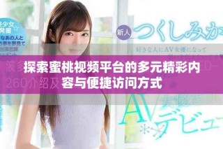 探索蜜桃视频平台的多元精彩内容与便捷访问方式
