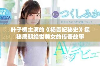 叶子楣主演的《杨贵妃秘史》探秘唐朝绝世美女的传奇故事