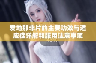 爱地那非片的主要功效与适应症详解和服用注意事项