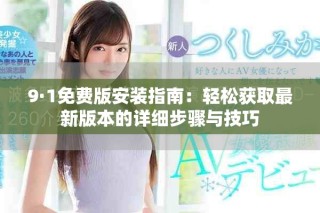 9·1免费版安装指南：轻松获取最新版本的详细步骤与技巧