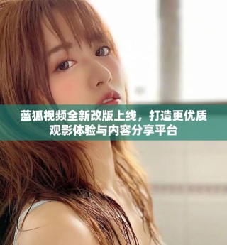 蓝狐视频全新改版上线，打造更优质观影体验与内容分享平台