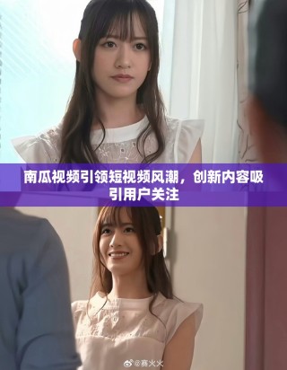 南瓜视频引领短视频风潮，创新内容吸引用户关注