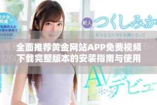 全面推荐黄金网站APP免费视频下载完整版本的安装指南与使用技巧