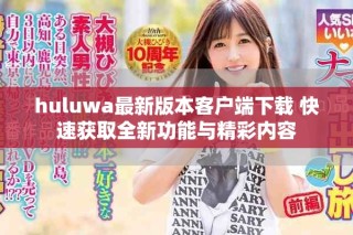 huluwa最新版本客户端下载 快速获取全新功能与精彩内容