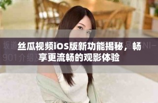 丝瓜视频iOS版新功能揭秘，畅享更流畅的观影体验
