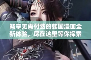畅享无需付费的韩国漫画全新体验，尽在这里等你探索！