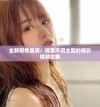 全新视角呈现：探索不同主题的精彩视频合集