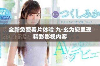 全新免费看片体验 九·幺为您呈现精彩影视内容