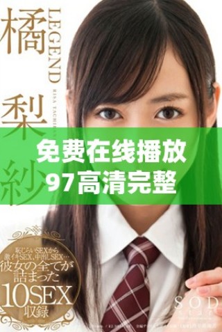 免费在线播放97高清完整版电影，尽享精彩视听体验
