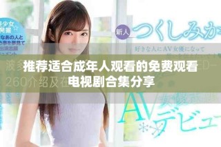推荐适合成年人观看的免费观看电视剧合集分享