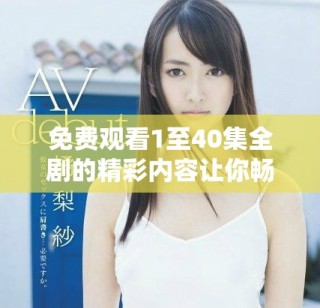 免费观看1至40集全剧的精彩内容让你畅享不停
