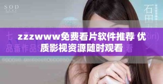 zzzwww免费看片软件推荐 优质影视资源随时观看