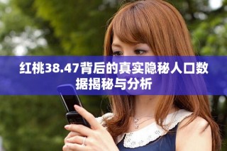 红桃38.47背后的真实隐秘人口数据揭秘与分析