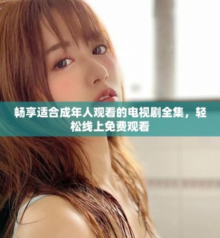 畅享适合成年人观看的电视剧全集，轻松线上免费观看