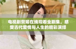 电视剧赘婿在线观看全剧集，感受古代爱情与人生的精彩演绎