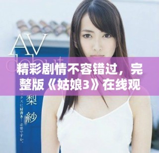 精彩剧情不容错过，完整版《姑娘3》在线观看攻略分享