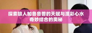 探索狼人加鲁鲁兽的天赋与澳彩心水奇妙结合的奥秘