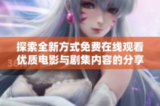 探索全新方式免费在线观看优质电影与剧集内容的分享平台