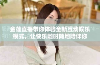 金莲直播带你体验全新互动娱乐模式，让快乐随时随地陪伴你