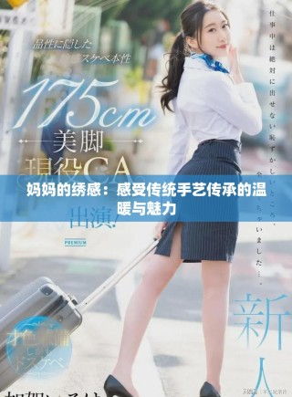 妈妈的绣感：感受传统手艺传承的温暖与魅力