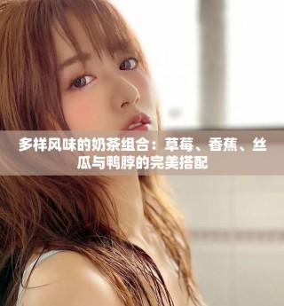 多样风味的奶茶组合：草莓、香蕉、丝瓜与鸭脖的完美搭配