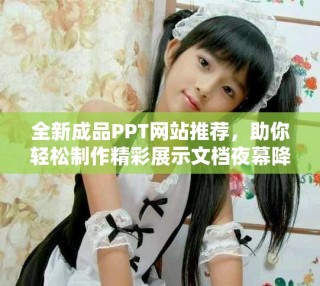 全新成品PPT网站推荐，助你轻松制作精彩展示文档夜幕降临