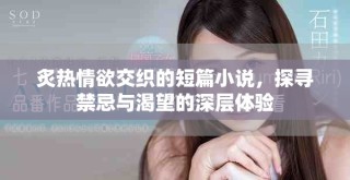 炙热情欲交织的短篇小说，探寻禁忌与渴望的深层体验