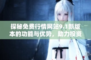探秘免费行情网站9.1新版本的功能与优势，助力投资决策优化
