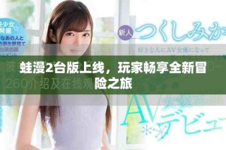 蛙漫2台版上线，玩家畅享全新冒险之旅