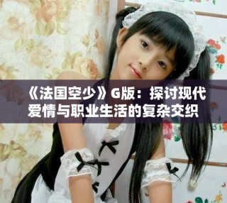 《法国空少》G版：探讨现代爱情与职业生活的复杂交织