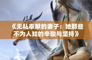 《无私奉献的妻子：她那些不为人知的辛酸与坚持》