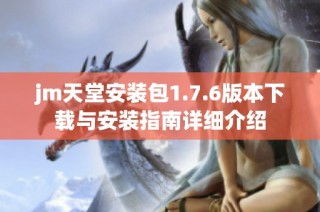 jm天堂安装包1.7.6版本下载与安装指南详细介绍