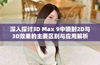 深入探讨3D Max 9中喷射2D与3D效果的主要区别与应用解析