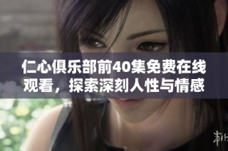 仁心俱乐部前40集免费在线观看，探索深刻人性与情感的故事