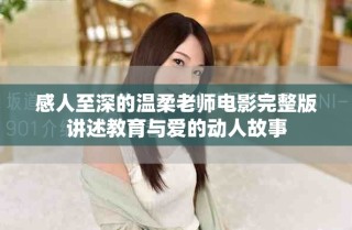 感人至深的温柔老师电影完整版讲述教育与爱的动人故事