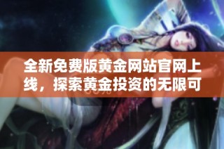全新免费版黄金网站官网上线，探索黄金投资的无限可能