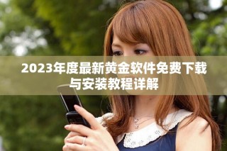 2023年度最新黄金软件免费下载与安装教程详解