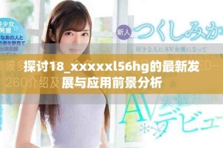 探讨18_xxxxxl56hg的最新发展与应用前景分析