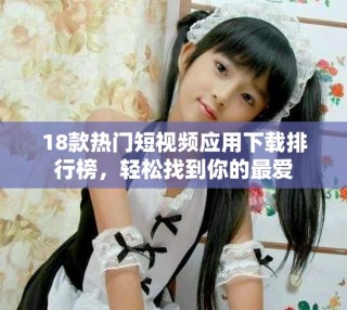 18款热门短视频应用下载排行榜，轻松找到你的最爱