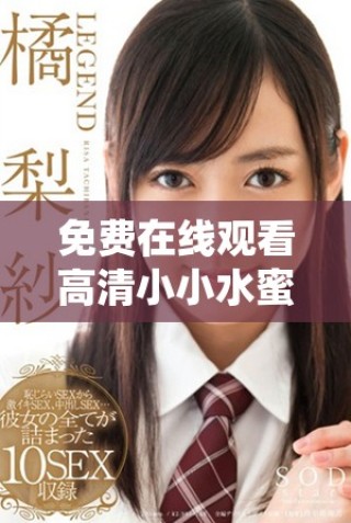 免费在线观看高清小小水蜜桃5剧集的精彩内容和特点