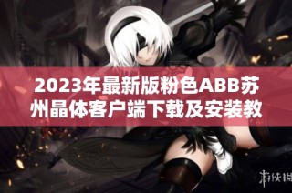 2023年最新版粉色ABB苏州晶体客户端下载及安装教程分享