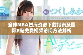 全球MBA智库资源下载指南及国际B站免费视频访问方法解析
