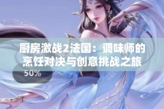 厨房激战2法国：调味师的烹饪对决与创意挑战之旅