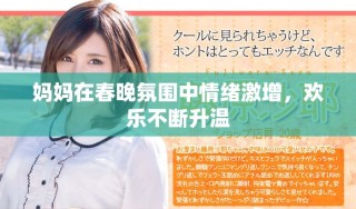 妈妈在春晚氛围中情绪激增，欢乐不断升温